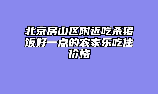 北京房山区附近吃杀猪饭好一点的农家乐吃住价格