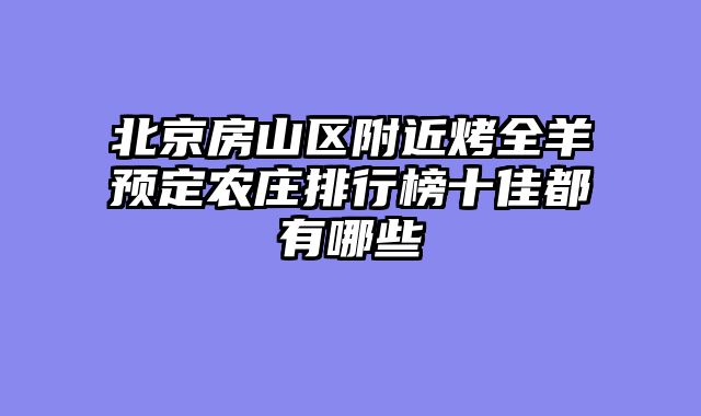 北京房山区附近烤全羊预定农庄排行榜十佳都有哪些