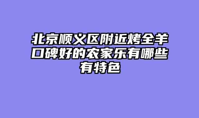 北京顺义区附近烤全羊口碑好的农家乐有哪些有特色