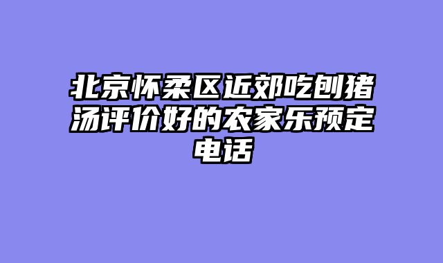 北京怀柔区近郊吃刨猪汤评价好的农家乐预定电话