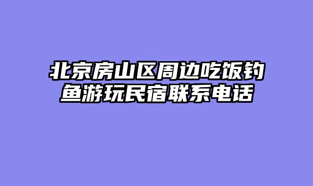 北京房山区周边吃饭钓鱼游玩民宿联系电话