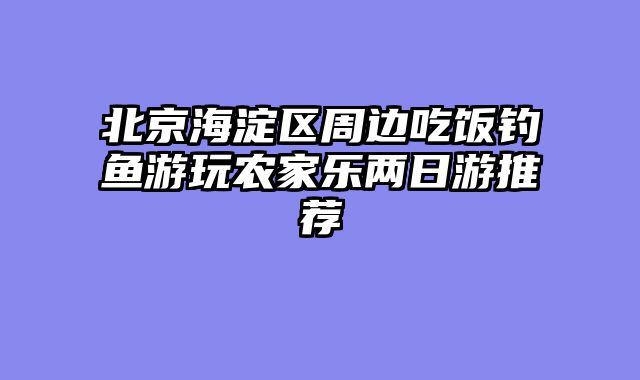 北京海淀区周边吃饭钓鱼游玩农家乐两日游推荐