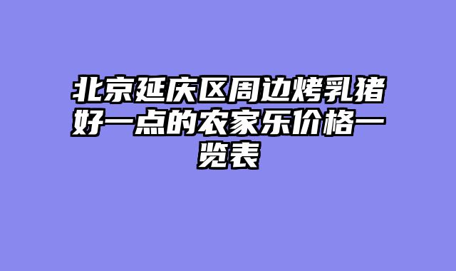 北京延庆区周边烤乳猪好一点的农家乐价格一览表