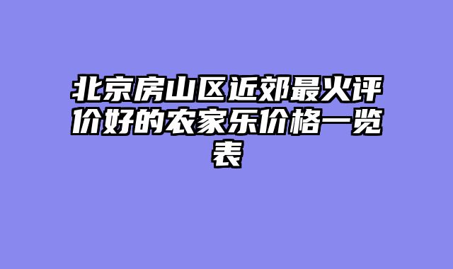 北京房山区近郊最火评价好的农家乐价格一览表