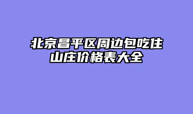 北京昌平区周边包吃住山庄价格表大全