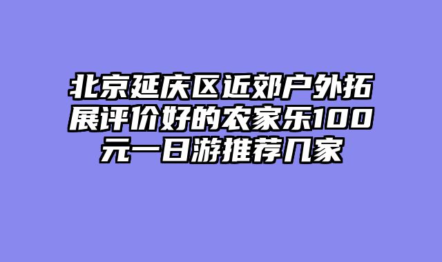 北京延庆区近郊户外拓展评价好的农家乐100元一日游推荐几家