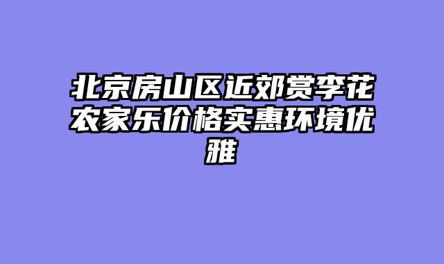 北京房山区近郊赏李花农家乐价格实惠环境优雅