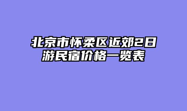 北京市怀柔区近郊2日游民宿价格一览表
