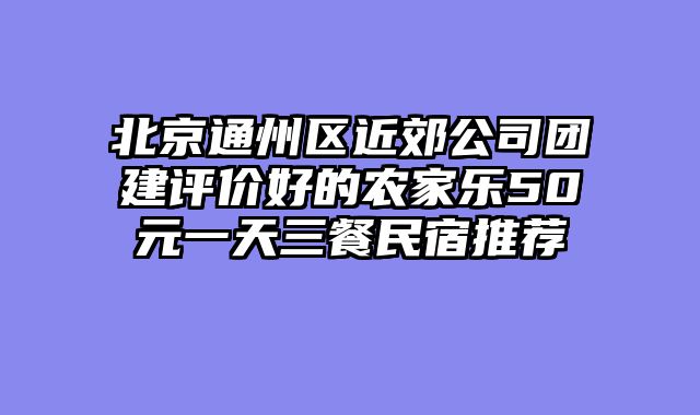 北京通州区近郊公司团建评价好的农家乐50元一天三餐民宿推荐