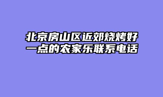 北京房山区近郊烧烤好一点的农家乐联系电话