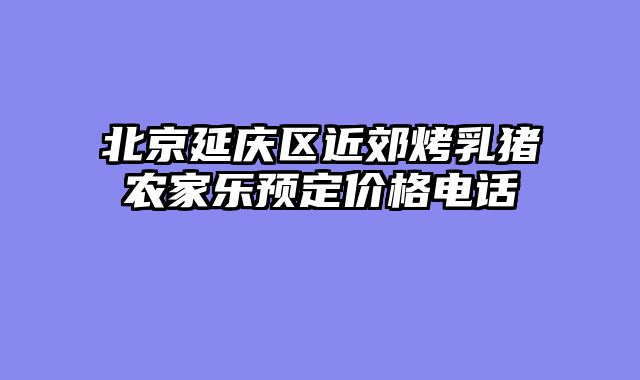 北京延庆区近郊烤乳猪农家乐预定价格电话