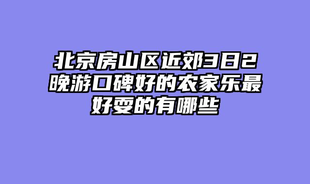 北京房山区近郊3日2晚游口碑好的农家乐最好耍的有哪些