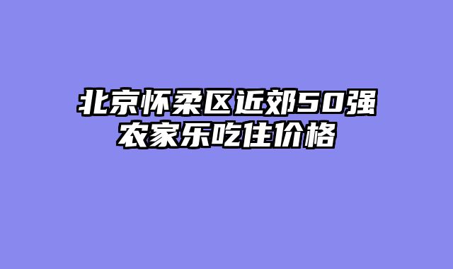北京怀柔区近郊50强农家乐吃住价格