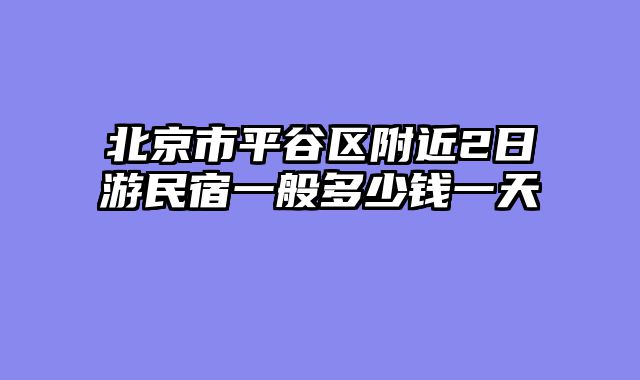 北京市平谷区附近2日游民宿一般多少钱一天