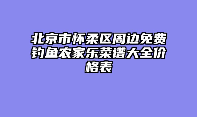 北京市怀柔区周边免费钓鱼农家乐菜谱大全价格表