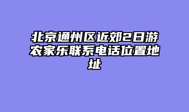 北京通州区近郊2日游农家乐联系电话位置地址