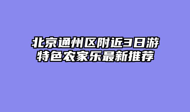 北京通州区附近3日游特色农家乐最新推荐