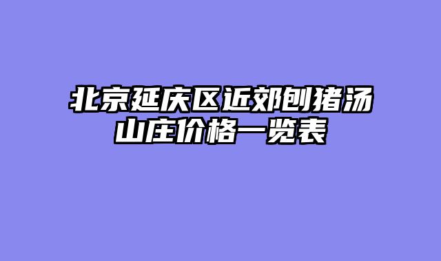 北京延庆区近郊刨猪汤山庄价格一览表