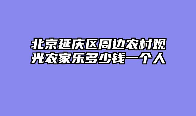 北京延庆区周边农村观光农家乐多少钱一个人