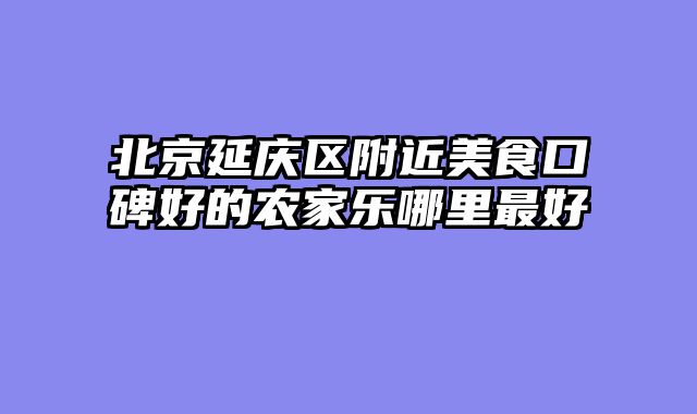 北京延庆区附近美食口碑好的农家乐哪里最好