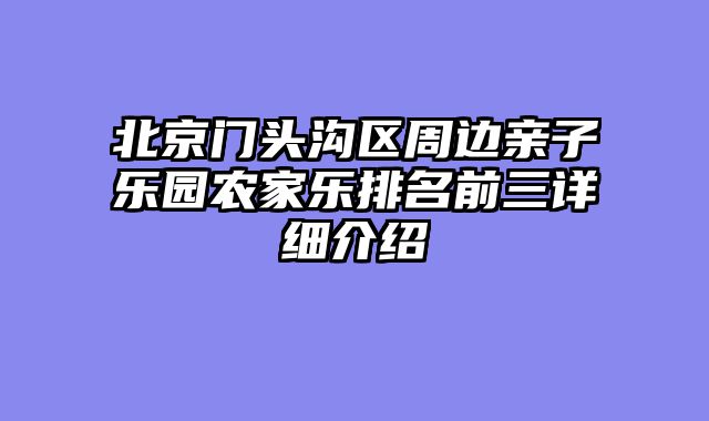 北京门头沟区周边亲子乐园农家乐排名前三详细介绍