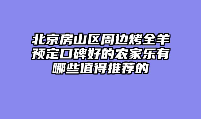 北京房山区周边烤全羊预定口碑好的农家乐有哪些值得推荐的