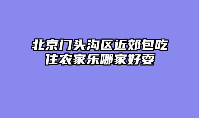 北京门头沟区近郊包吃住农家乐哪家好耍