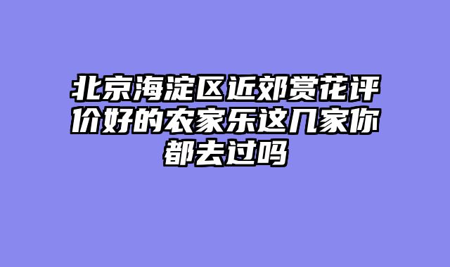 北京海淀区近郊赏花评价好的农家乐这几家你都去过吗