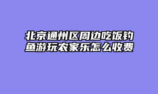 北京通州区周边吃饭钓鱼游玩农家乐怎么收费