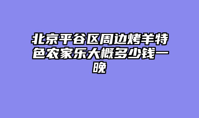 北京平谷区周边烤羊特色农家乐大概多少钱一晚