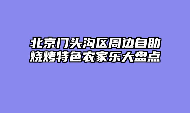 北京门头沟区周边自助烧烤特色农家乐大盘点