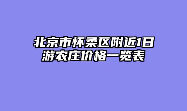 北京市怀柔区附近1日游农庄价格一览表