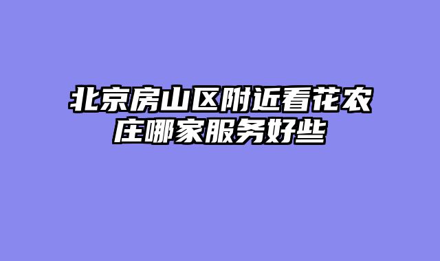 北京房山区附近看花农庄哪家服务好些
