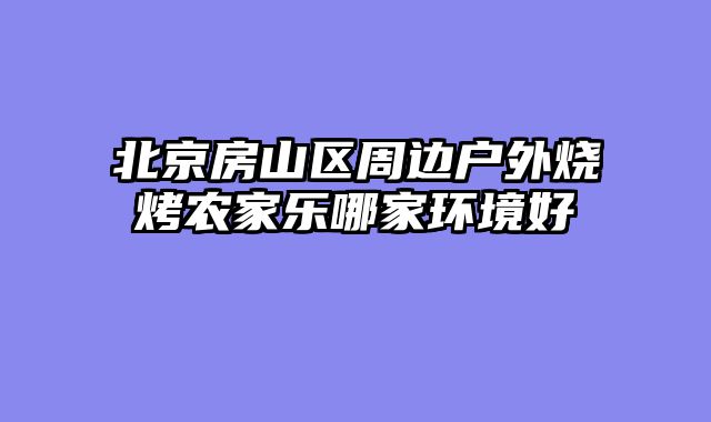 北京房山区周边户外烧烤农家乐哪家环境好