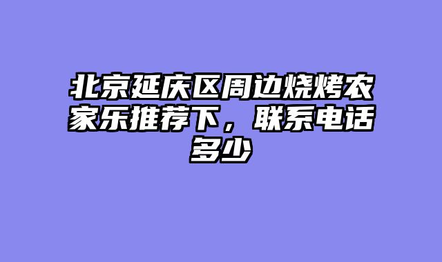 北京延庆区周边烧烤农家乐推荐下，联系电话多少