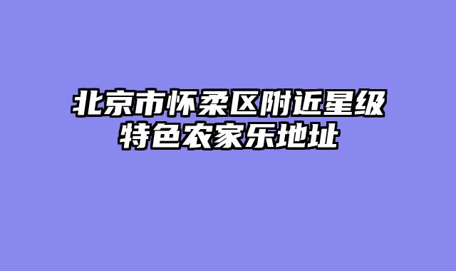 北京市怀柔区附近星级特色农家乐地址
