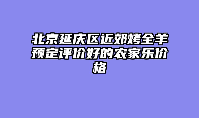 北京延庆区近郊烤全羊预定评价好的农家乐价格