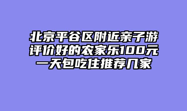北京平谷区附近亲子游评价好的农家乐100元一天包吃住推荐几家
