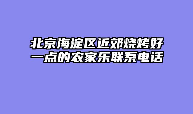 北京海淀区近郊烧烤好一点的农家乐联系电话