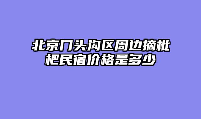 北京门头沟区周边摘枇杷民宿价格是多少