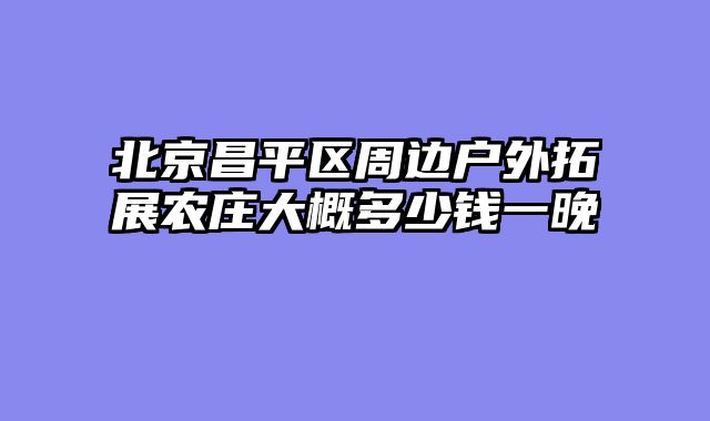 北京昌平区周边户外拓展农庄大概多少钱一晚