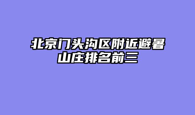 北京门头沟区附近避暑山庄排名前三
