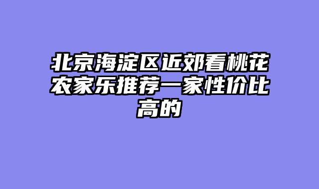 北京海淀区近郊看桃花农家乐推荐一家性价比高的
