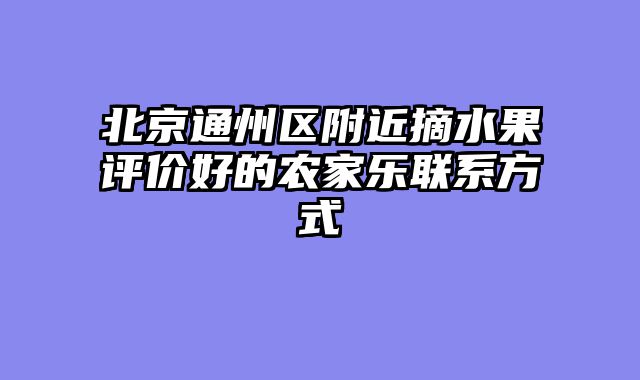 北京通州区附近摘水果评价好的农家乐联系方式