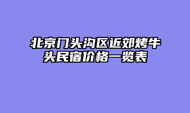 北京门头沟区近郊烤牛头民宿价格一览表