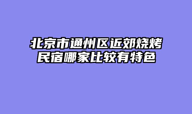 北京市通州区近郊烧烤民宿哪家比较有特色