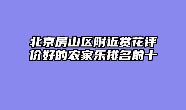 北京房山区附近赏花评价好的农家乐排名前十