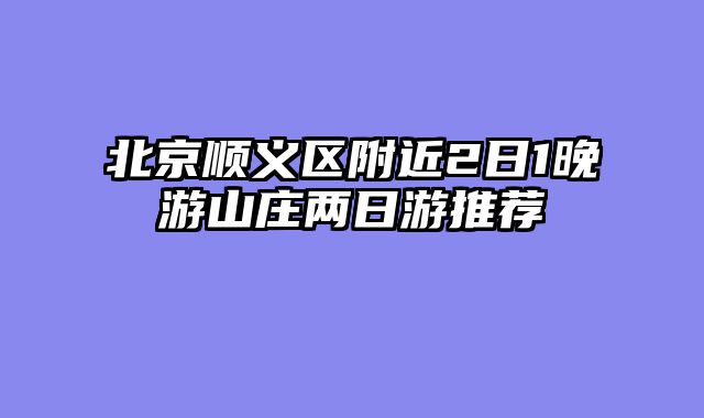 北京顺义区附近2日1晚游山庄两日游推荐