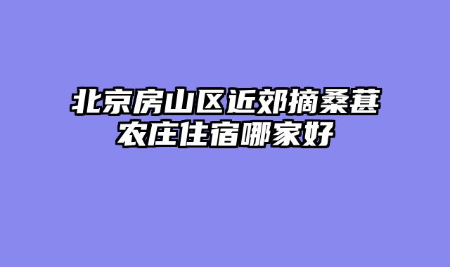 北京房山区近郊摘桑葚农庄住宿哪家好