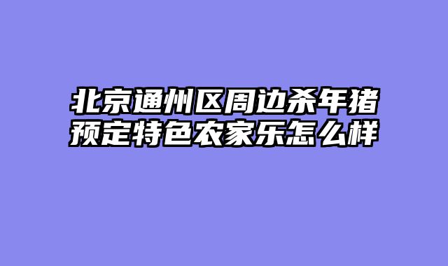 北京通州区周边杀年猪预定特色农家乐怎么样